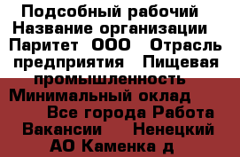 Подсобный рабочий › Название организации ­ Паритет, ООО › Отрасль предприятия ­ Пищевая промышленность › Минимальный оклад ­ 22 500 - Все города Работа » Вакансии   . Ненецкий АО,Каменка д.